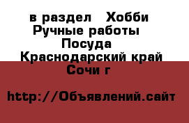  в раздел : Хобби. Ручные работы » Посуда . Краснодарский край,Сочи г.